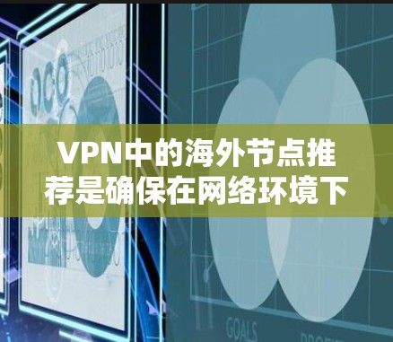 VPN中的海外节点推荐是确保在网络环境下的安全和高效连接的关键步骤。以下是详细的步骤指南