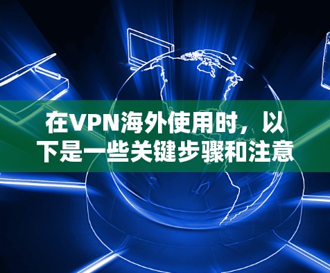 在VPN海外使用时，以下是一些关键步骤和注意事项，帮助您顺利切换设备并确保安全