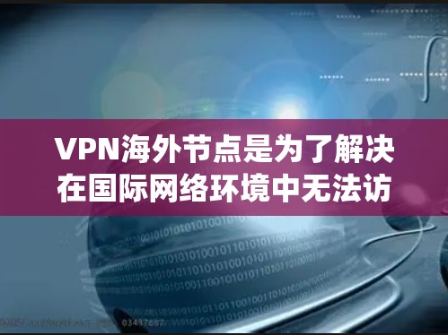 VPN海外节点是为了解决在国际网络环境中无法访问国内网络的解决方案。这些节点提供了一种通过网络服务 connecting 国内网络到国外的渠道。以下是关于VPN海外节点的评测和一些推荐 VPN海外节点是为了解决在国际网络环境中无法访问国内网络的解决方案。这些节点提供了一种通过网络服务 connecting 国内网络到国外的渠道。以下是关于VPN海外节点的评测和一些推荐