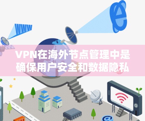 VPN在海外节点管理中是确保用户安全和数据隐私的关键工具。以下是全面的 VPN 网络管理步骤和注意事项,帮助您更好地操作 VPN在海外节点管理中是确保用户安全和数据隐私的关键工具。以下是全面的 VPN 网络管理步骤和注意事项,帮助您更好地操作
