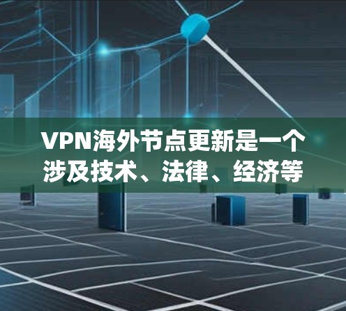 VPN海外节点更新是一个涉及技术、法律、经济等多个方面的复杂课题,以下是对其 update 的详细分析 VPN海外节点更新是一个涉及技术、法律、经济等多个方面的复杂课题,以下是对其 update 的详细分析