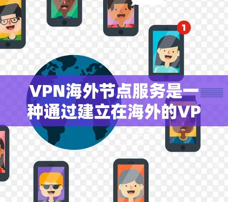 VPN海外节点服务是一种通过建立在海外的VPN网络，允许用户访问目标服务器的技术。它结合了加密技术和本地计算机连接，提供安全的网络连接。以下是详细介绍