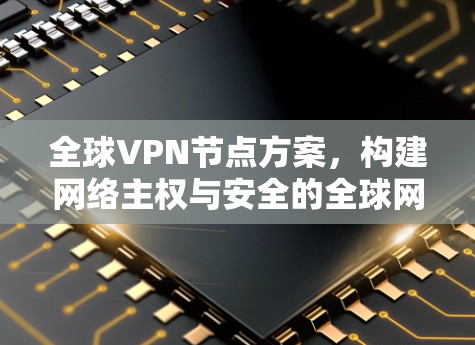 全球VPN节点方案,构建网络主权与安全的全球网络 全球VPN节点方案,构建网络主权与安全的全球网络