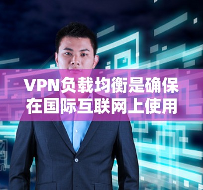 VPN负载均衡是确保在国际互联网上使用VPN时,客户端能够高效地处理来自不同服务器的请求,从而降低延迟和资源使用。以下是VPN负载均衡的详细解释 VPN负载均衡是确保在国际互联网上使用VPN时,客户端能够高效地处理来自不同服务器的请求,从而降低延迟和资源使用。以下是VPN负载均衡的详细解释