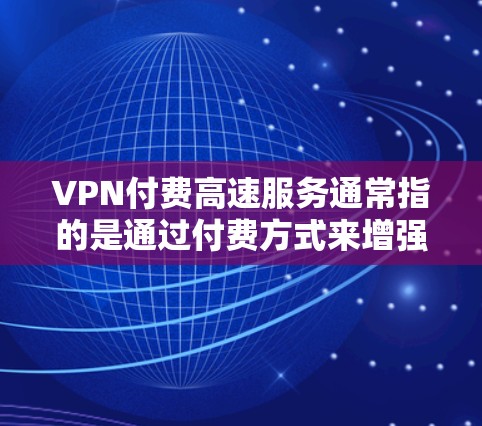 VPN付费高速服务通常指的是通过付费方式来增强VPN连接的速度。然而,这种说法可能源于误解,因为VPN的主要功能是加密数据传输,而非物理连接。以下是对这一问题的详细分析和建议 VPN付费高速服务通常指的是通过付费方式来增强VPN连接的速度。然而,这种说法可能源于误解,因为VPN的主要功能是加密数据传输,而非物理连接。以下是对这一问题的详细分析和建议