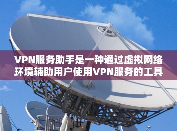 VPN服务助手是一种通过虚拟网络环境辅助用户使用VPN服务的工具,旨在提供更方便和安全的使用体验。以下是关于VPN服务助手的详细信息 VPN服务助手是一种通过虚拟网络环境辅助用户使用VPN服务的工具,旨在提供更方便和安全的使用体验。以下是关于VPN服务助手的详细信息