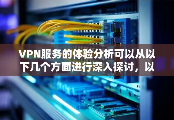 VPN服务的体验分析可以从以下几个方面进行深入探讨,以帮助用户更好地理解其实际使用感受 VPN服务的体验分析可以从以下几个方面进行深入探讨,以帮助用户更好地理解其实际使用感受