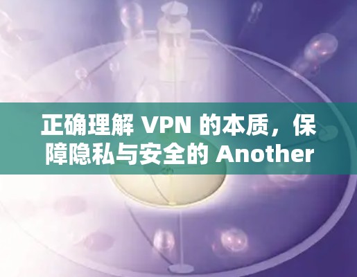 正确理解 VPN 的本质,保障隐私与安全的 Another Choice 正确理解 VPN 的本质,保障隐私与安全的 Another Choice
