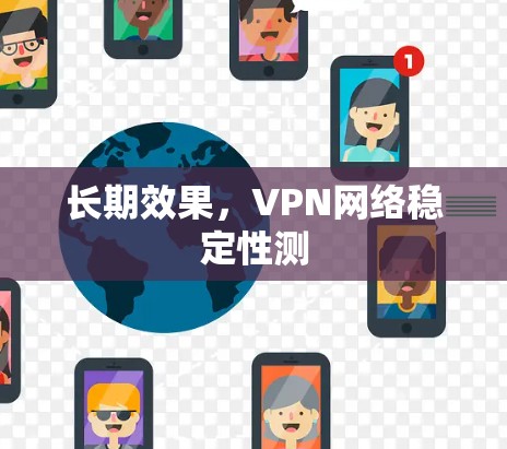 长期效果,VPN网络稳定性测 长期效果,VPN网络稳定性测