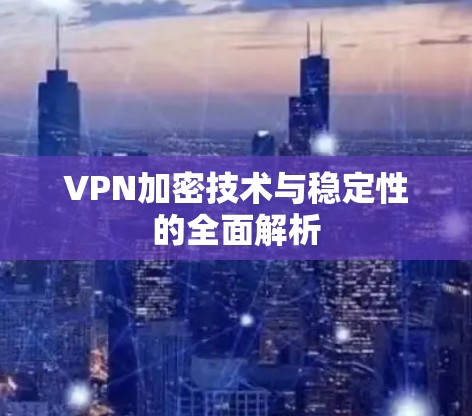 VPN加密技术与稳定性的全面解析 VPN加密技术与稳定性的全面解析