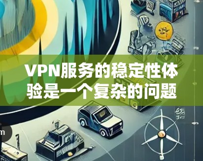 VPN服务的稳定性体验是一个复杂的问题,涉及多个方面,包括连接稳定性、加密机制、使用限制、安全性和扩展性。以下是对这些方面的详细分析和建议 VPN服务的稳定性体验是一个复杂的问题,涉及多个方面,包括连接稳定性、加密机制、使用限制、安全性和扩展性。以下是对这些方面的详细分析和建议