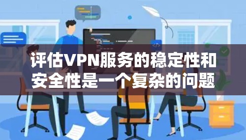 评估VPN服务的稳定性和安全性是一个复杂的问题,涉及多个因素。以下是一个综合性的评估框架,帮助你全面分析和选择适合的VPN服务 评估VPN服务的稳定性和安全性是一个复杂的问题,涉及多个因素。以下是一个综合性的评估框架,帮助你全面分析和选择适合的VPN服务