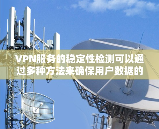 VPN服务的稳定性检测可以通过多种方法来确保用户数据的安全和网络资源的访问。以下是详细的步骤和方法 VPN服务的稳定性检测可以通过多种方法来确保用户数据的安全和网络资源的访问。以下是详细的步骤和方法