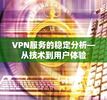 VPN服务的稳定分析—从技术到用户体验 VPN服务的稳定分析—从技术到用户体验
