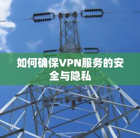 如何确保VPN服务的安全与隐私 如何确保VPN服务的安全与隐私
