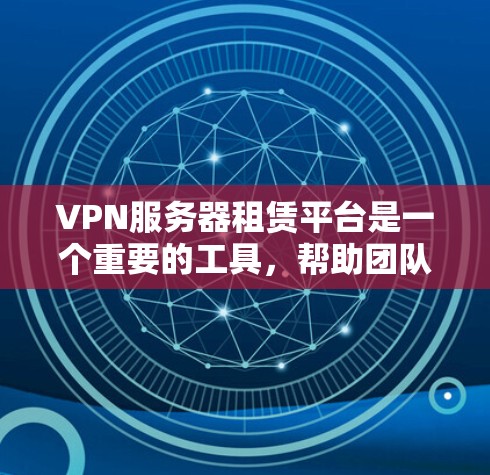 VPN服务器租赁平台是一个重要的工具,帮助团队成员保持通信和协作,同时减少时间和成本。以下是关于VPN服务器租赁平台的详细总结 VPN服务器租赁平台是一个重要的工具,帮助团队成员保持通信和协作,同时减少时间和成本。以下是关于VPN服务器租赁平台的详细总结