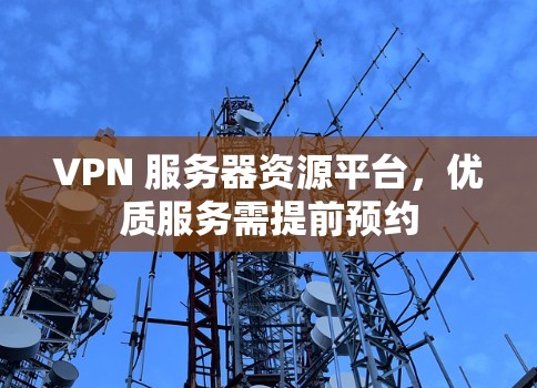 VPN 服务器资源平台,优质服务需提前预约 VPN 服务器资源平台,优质服务需提前预约