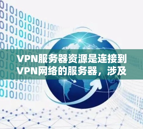 VPN服务器资源是连接到VPN网络的服务器,涉及多个方面,包括性能、安全、扩展性、处理能力、维护和监控。以下是对这些资源的详细分析和总结 VPN服务器资源是连接到VPN网络的服务器,涉及多个方面,包括性能、安全、扩展性、处理能力、维护和监控。以下是对这些资源的详细分析和总结