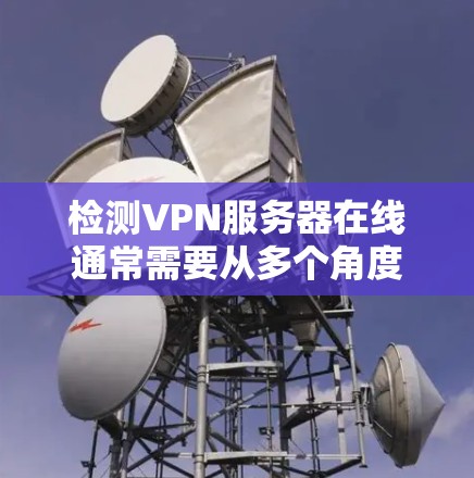检测VPN服务器在线通常需要从多个角度进行检查，确保服务器正常运行并符合安全要求。以下是详细的步骤指南