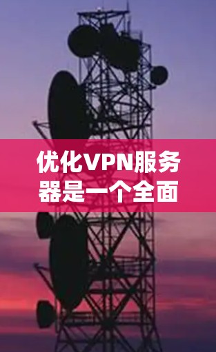 优化VPN服务器是一个全面而系统的工作，涉及多个方面和步骤。以下是一个详细的优化方案，涵盖监控、性能优化、访问控制、网络配置、扩展性、防火墙、扩展存储、测试和监控等关键方面