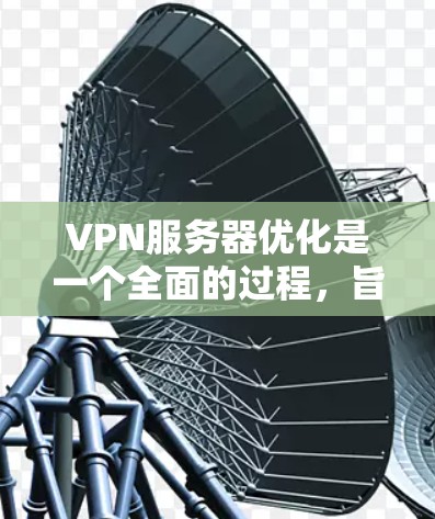 VPN服务器优化是一个全面的过程，旨在提升服务器的性能、稳定性以及安全性。以下是一个结构化的优化步骤指南