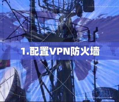 1.配置VPN防火墙