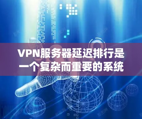 VPN服务器延迟排行是一个复杂而重要的系统,对用户和网络运营商都有显著影响。以下是对VPN服务器延迟排行的详细总结 VPN服务器延迟排行是一个复杂而重要的系统,对用户和网络运营商都有显著影响。以下是对VPN服务器延迟排行的详细总结