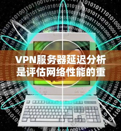 VPN服务器延迟分析是评估网络性能的重要指标。以下是一些方法和建议,帮助您更好地理解和优化VPN服务器的延迟 VPN服务器延迟分析是评估网络性能的重要指标。以下是一些方法和建议,帮助您更好地理解和优化VPN服务器的延迟