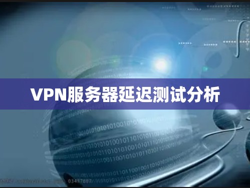VPN服务器延迟测试分析 VPN服务器延迟测试分析