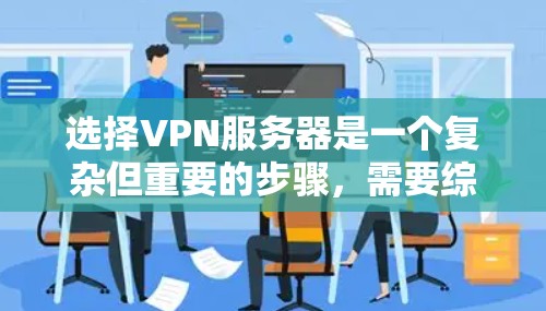 选择VPN服务器是一个复杂但重要的步骤,需要综合考虑多个因素。以下是一个清晰的指南,帮助你有效地选择和配置VPN服务器 选择VPN服务器是一个复杂但重要的步骤,需要综合考虑多个因素。以下是一个清晰的指南,帮助你有效地选择和配置VPN服务器