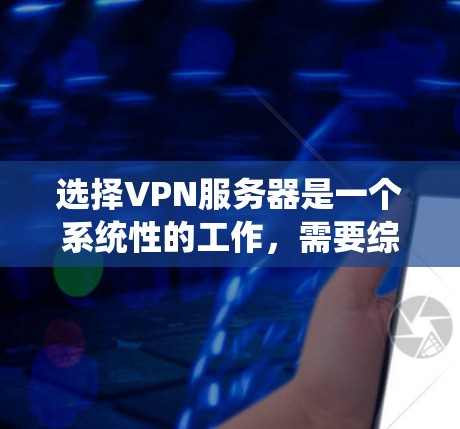 选择VPN服务器是一个系统性的工作,需要综合考虑多方面因素。以下是一些步骤性的指南,帮助您系统地选择和配置VPN服务器 选择VPN服务器是一个系统性的工作,需要综合考虑多方面因素。以下是一些步骤性的指南,帮助您系统地选择和配置VPN服务器