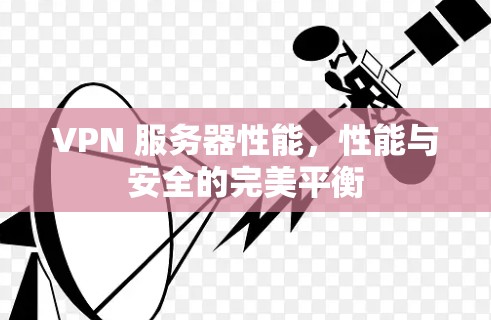 VPN 服务器性能,性能与安全的完美平衡 VPN 服务器性能,性能与安全的完美平衡