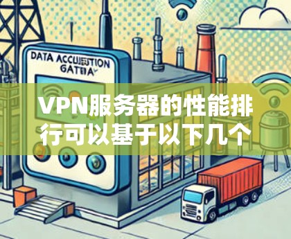 VPN服务器的性能排行可以基于以下几个关键因素进行评估 VPN服务器的性能排行可以基于以下几个关键因素进行评估