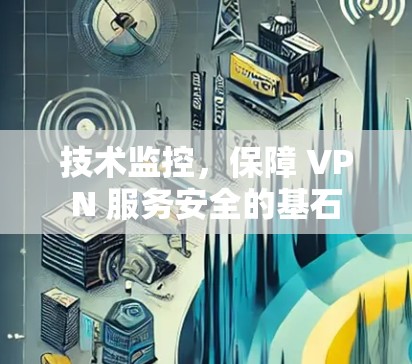 技术监控,保障 VPN 服务安全的基石 技术监控,保障 VPN 服务安全的基石