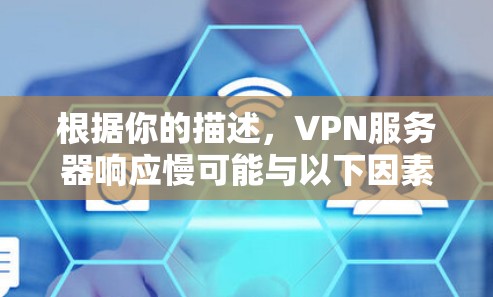根据你的描述,VPN服务器响应慢可能与以下因素有关,以下是逐步解决方案 根据你的描述,VPN服务器响应慢可能与以下因素有关,以下是逐步解决方案