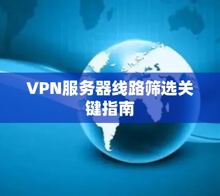 VPN服务器线路筛选关键指南