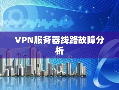 VPN服务器线路故障分析 VPN服务器线路故障分析