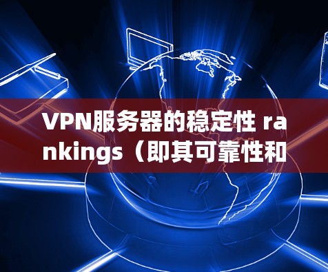 VPN服务器的稳定性 rankings(即其可靠性和响应速度)因服务器设计、配置以及维护而异。以下是一些常见的VPN服务器在稳定性和响应速度上的排名,供参考 VPN服务器的稳定性 rankings(即其可靠性和响应速度)因服务器设计、配置以及维护而异。以下是一些常见的VPN服务器在稳定性和响应速度上的排名,供参考