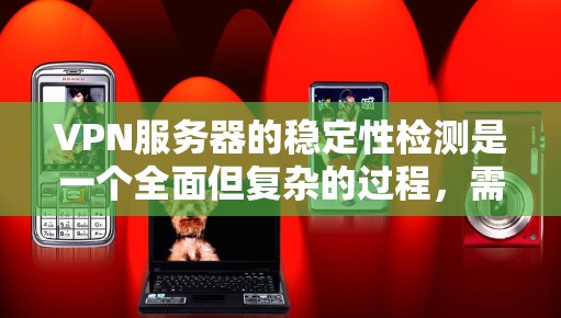 VPN服务器的稳定性检测是一个全面但复杂的过程,需要综合使用多种技术工具和技术手段。以下是对VPN服务器稳定性检测的详细步骤和方法 VPN服务器的稳定性检测是一个全面但复杂的过程,需要综合使用多种技术工具和技术手段。以下是对VPN服务器稳定性检测的详细步骤和方法