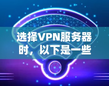 选择VPN服务器时,以下是一些关键步骤和建议 选择VPN服务器时,以下是一些关键步骤和建议