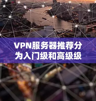 VPN服务器推荐分为入门级和高级级别,适合不同的人群。以下是推荐的服务器列表,按平台和配置进行分类 VPN服务器推荐分为入门级和高级级别,适合不同的人群。以下是推荐的服务器列表,按平台和配置进行分类