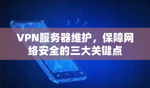 VPN服务器维护,保障网络安全的三大关键点 VPN服务器维护,保障网络安全的三大关键点