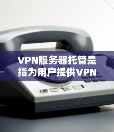 VPN服务器托管是指为用户提供VPN服务中的服务器,确保服务器能够正常运行并提供安全的网络连接。以下是详细介绍如何托管VPN服务器的步骤 VPN服务器托管是指为用户提供VPN服务中的服务器,确保服务器能够正常运行并提供安全的网络连接。以下是详细介绍如何托管VPN服务器的步骤