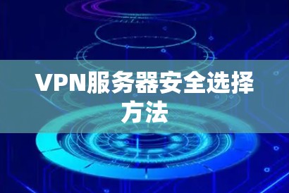VPN服务器安全选择方法 VPN服务器安全选择方法