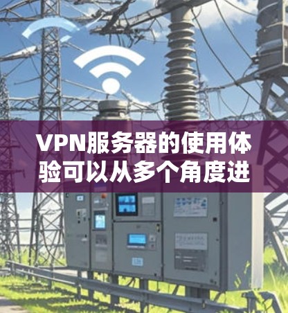VPN服务器的使用体验可以从多个角度进行分析和优化，以下是一些关键点，帮助用户更好地利用此技术