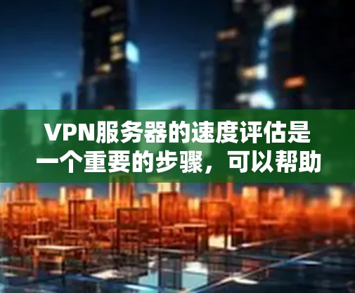 VPN服务器的速度评估是一个重要的步骤,可以帮助你确定服务器的稳定性、响应速度和安全性。以下是一些步骤和建议,帮助你评估VPN服务器的速度 VPN服务器的速度评估是一个重要的步骤,可以帮助你确定服务器的稳定性、响应速度和安全性。以下是一些步骤和建议,帮助你评估VPN服务器的速度