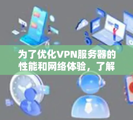 为了优化VPN服务器的性能和网络体验,了解和应用服务器速度排行的指标是非常重要的。以下是详细的步骤指南,帮助您有效提升VPN服务器的速度 为了优化VPN服务器的性能和网络体验,了解和应用服务器速度排行的指标是非常重要的。以下是详细的步骤指南,帮助您有效提升VPN服务器的速度