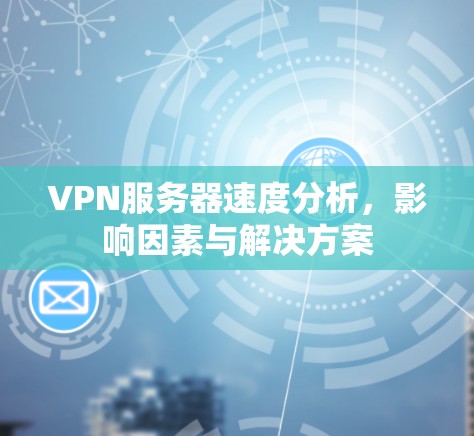 VPN服务器速度分析，影响因素与解决方案