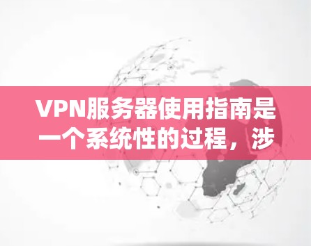 VPN服务器使用指南是一个系统性的过程,涉及多个步骤和配置。以下是一个分步指南,帮助你理解和使用VPN服务器 VPN服务器使用指南是一个系统性的过程,涉及多个步骤和配置。以下是一个分步指南,帮助你理解和使用VPN服务器