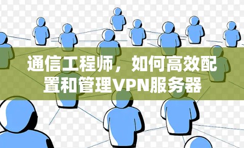 通信工程师,如何高效配置和管理VPN服务器 通信工程师,如何高效配置和管理VPN服务器